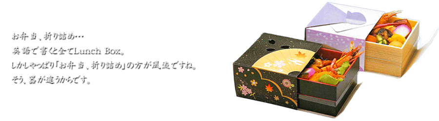 お弁当、折り詰め…英語で書くと全てLunch Box。しかしやっぱり「お弁当、折り詰め」の方が風流ですね。そう、器が違うからです